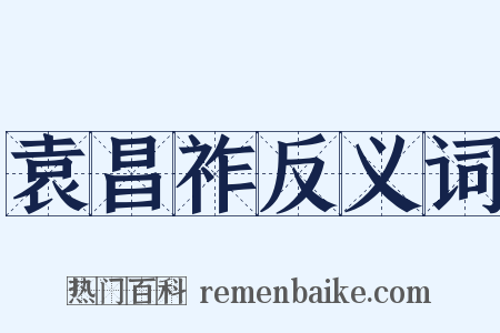 袁昌祚反义词是什么意思的图片